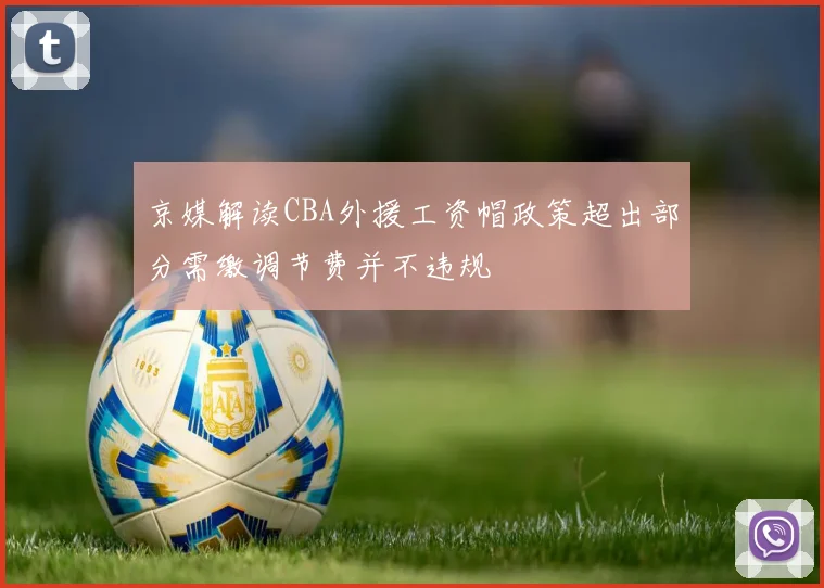 京媒解读CBA外援工资帽政策超出部分需缴调节费并不违规