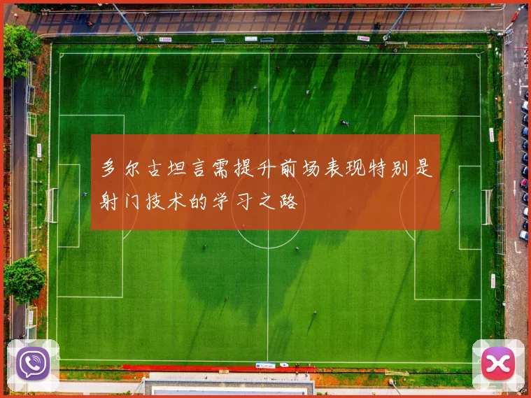 多尔古坦言需提升前场表现特别是射门技术的学习之路