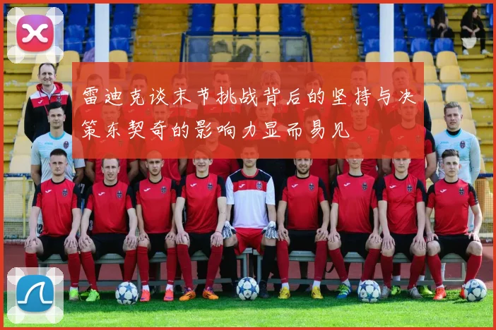 雷迪克谈末节挑战背后的坚持与决策东契奇的影响力显而易见