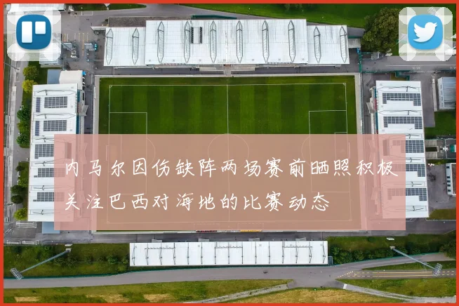 内马尔因伤缺阵两场赛前晒照积极关注巴西对海地的比赛动态
