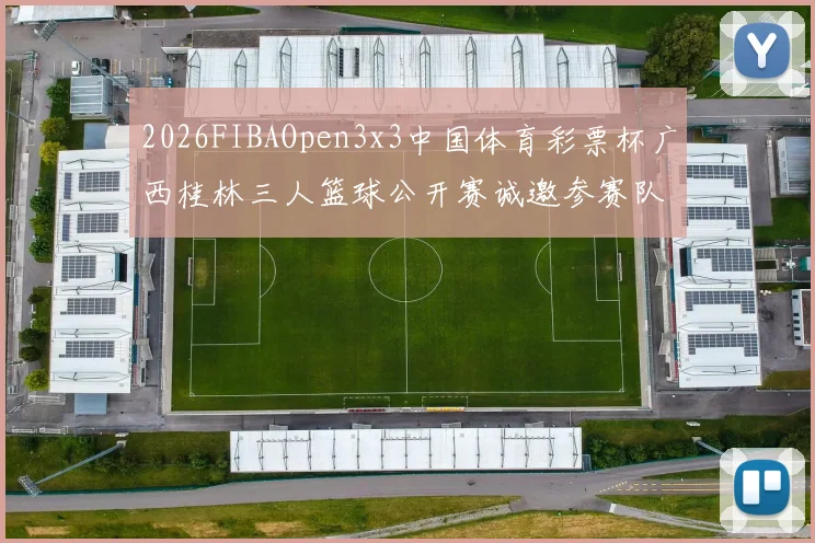 2026FIBAOpen3x3中国体育彩票杯广西桂林三人篮球公开赛诚邀参赛队伍报名