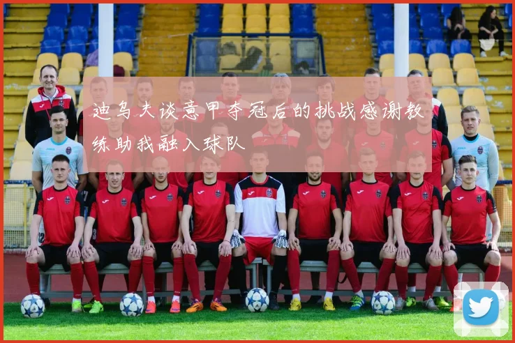 迪乌夫谈意甲夺冠后的挑战感谢教练助我融入球队