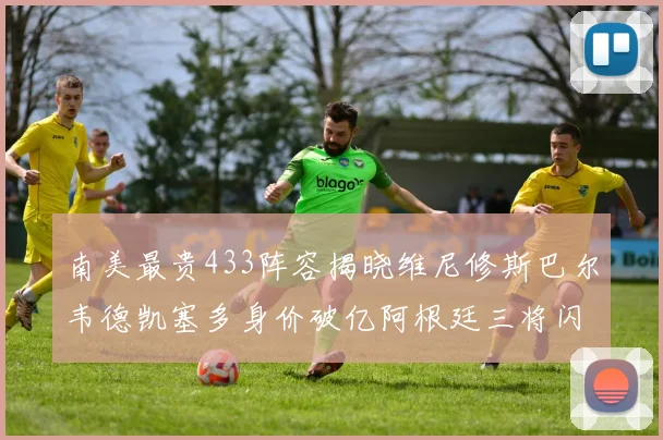 南美最贵433阵容揭晓维尼修斯巴尔韦德凯塞多身价破亿阿根廷三将闪耀其中