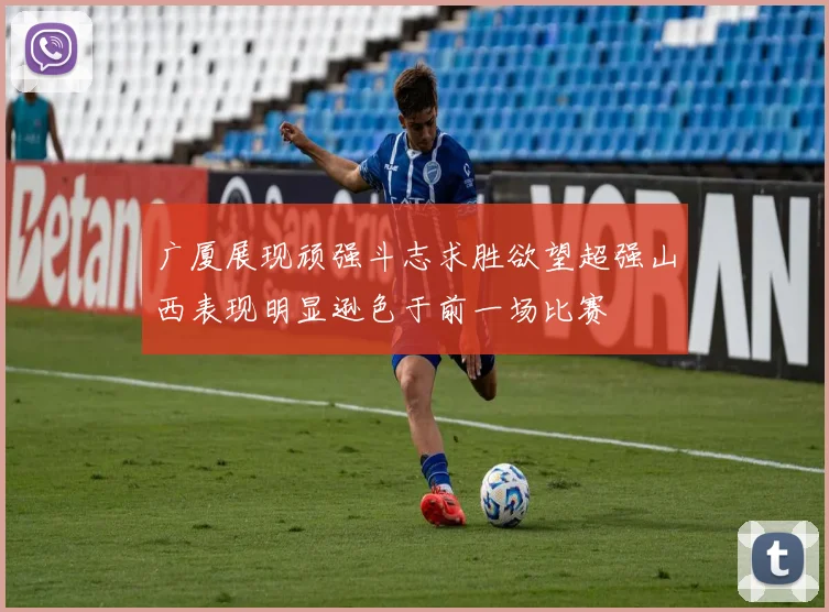 广厦展现顽强斗志求胜欲望超强山西表现明显逊色于前一场比赛