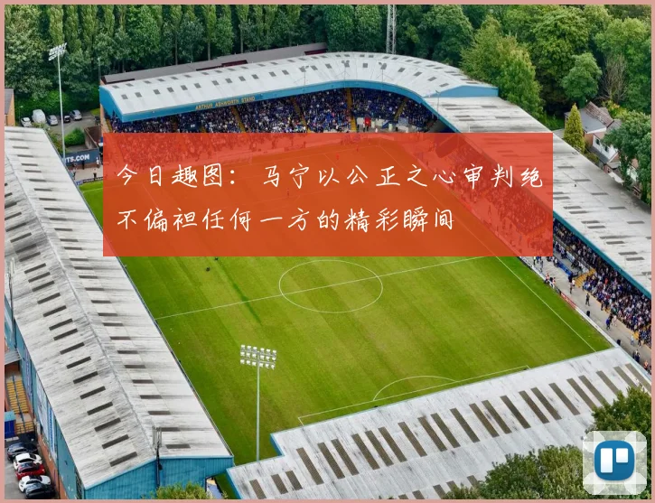 今日趣图：马宁以公正之心审判绝不偏袒任何一方的精彩瞬间
